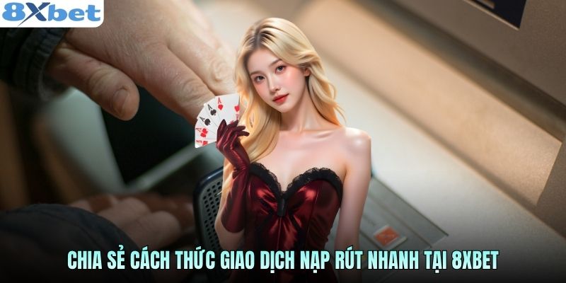 chia-se-cach-thuc-giao-dich-nap-rut-nhanh-tai-8xbet